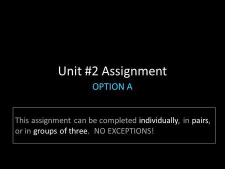 Unit #2 Assignment OPTION A This assignment can be completed individually, in pairs, or in groups of three. NO EXCEPTIONS!