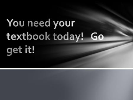 You need your textbook today! Go get it!