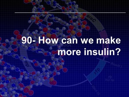 90- How can we make more insulin? V.1.2.2 How can we make more insulin? By Transforming Bacteria V.1.2.2.