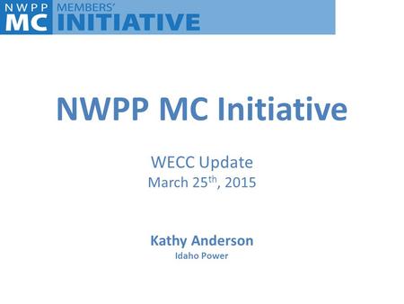 NWPP MC Initiative WECC Update March 25th, 2015 Kathy Anderson