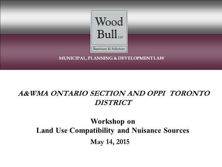 A&WMA ONTARIO SECTION AND OPPI TORONTO DISTRICT Workshop on Land Use Compatibility and Nuisance Sources May 14, 2015 MUNICIPAL, PLANNING & DEVELOPMENT.