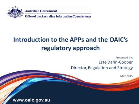 Www.oaic.gov.au Introduction to the APPs and the OAIC’s regulatory approach Presented by: Este Darin-Cooper Director, Regulation and Strategy May 2015.