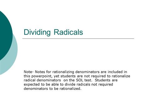 Dividing Radicals Note- Notes for rationalizing denominators are included in this powerpoint, yet students are not required to rationalize radical denominators.