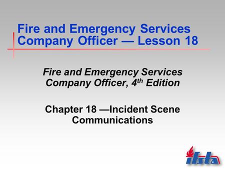 Fire and Emergency Services Company Officer — Lesson 18 Fire and Emergency Services Company Officer, 4 th Edition Chapter 18 —Incident Scene Communications.