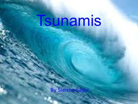 Tsunamis By Sienna Sayle.