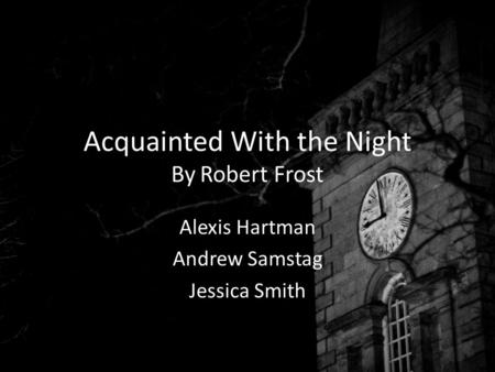 Acquainted With the Night By Robert Frost Alexis Hartman Andrew Samstag Jessica Smith.