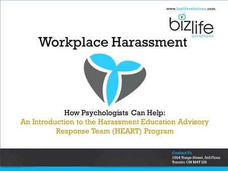 Contact Us 1504 Yonge Street, 3rd Floor Toronto ON M4T lZ6 www.bizlifesolutions.com Workplace Harassment How Psychologists Can Help: An Introduction to.