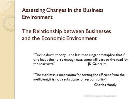 Assessing Changes in the Business Environment The Relationship between Businesses and the Economic Environment “Trickle down theory – the less than elegant.