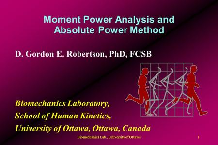 Moment Power Analysis and Absolute Power Method D. Gordon E. Robertson, PhD, FCSB Biomechanics Laboratory, School of Human Kinetics, University of Ottawa,