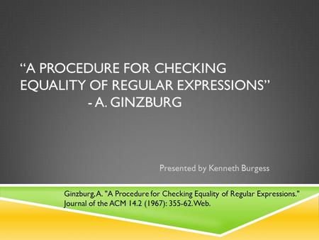 “A PROCEDURE FOR CHECKING EQUALITY OF REGULAR EXPRESSIONS” - A. GINZBURG Presented by Kenneth Burgess Ginzburg, A. A Procedure for Checking Equality of.