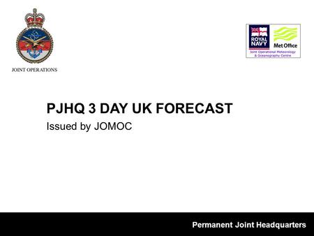 Permanent Joint Headquarters Issued by JOMOC PJHQ 3 DAY UK FORECAST.