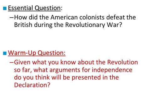 ■ Essential Question ■ Essential Question: – How did the American colonists defeat the British during the Revolutionary War? ■ Warm-Up Question: – Given.