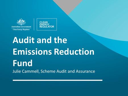 Audit and the Emissions Reduction Fund Julie Cammell, Scheme Audit and Assurance.