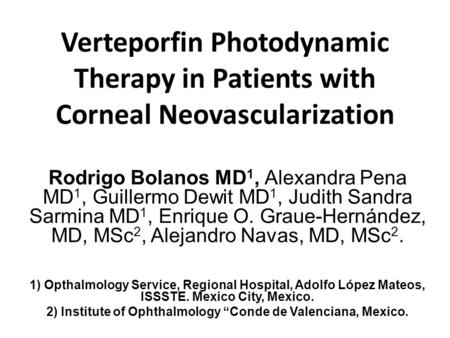 Verteporfin Photodynamic Therapy in Patients with Corneal Neovascularization Rodrigo Bolanos MD 1, Alexandra Pena MD 1, Guillermo Dewit MD 1, Judith Sandra.