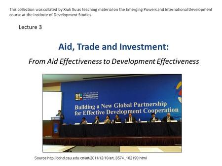 Aid, Trade and Investment: From Aid Effectiveness to Development Effectiveness Lecture 3 Source:http://cohd.cau.edu.cn/art/2011/12/10/art_8574_162190.html.