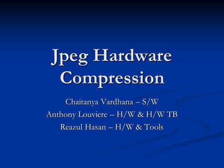 Jpeg Hardware Compression Chaitanya Vardhana – S/W Anthony Louviere – H/W & H/W TB Reazul Hasan – H/W & Tools.