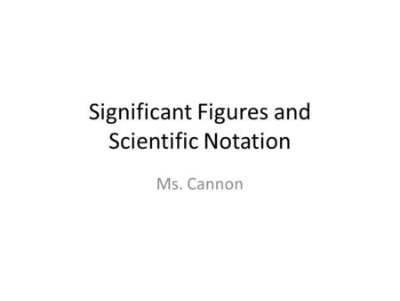 Significant Figures and Scientific Notation Ms. Cannon.