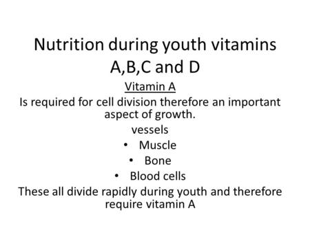 Nutrition during youth vitamins A,B,C and D Vitamin A Is required for cell division therefore an important aspect of growth. vessels Muscle Bone Blood.
