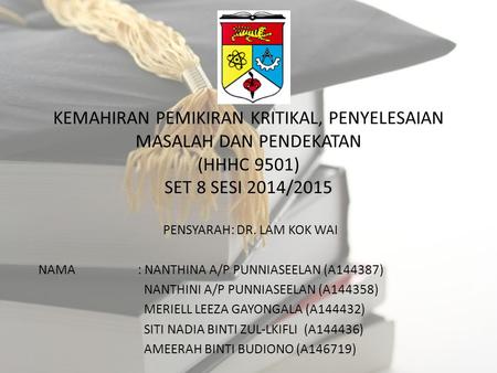 HHHC 9501 : Kemahiran Pemikiran Kritikal, Penyelesaian Masalah dan Pendekatan Name : Siti Nadia binti Zul-lkifli Matric Number : A Lecturer : Dr. - ppt download