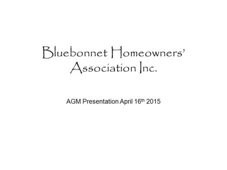 Bluebonnet Homeowners’ Association Inc. AGM Presentation April 16 th 2015.