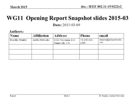 Doc.: IEEE 802.11-15/0222r2 Report March 2015 D. Stanley, Aruba NetworksSlide 1 WG11 Opening Report Snapshot slides 2015-03 Date: 2015-03-09 Authors: