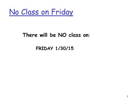No Class on Friday There will be NO class on: FRIDAY 1/30/15.