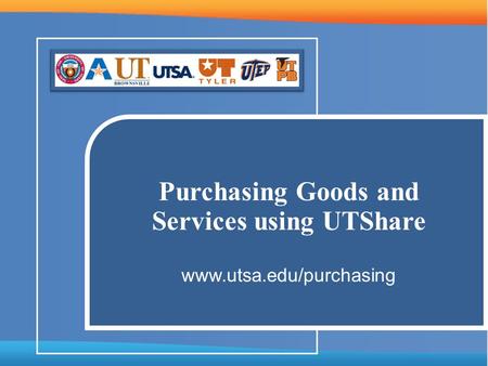 Purchasing Goods and Services using UTShare www.utsa.edu/purchasing.
