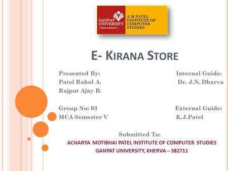 E- K IRANA S TORE Presented By: Internal Guide: Patel Rahul A. Dr. J.N. Dharva Rajput Ajay B. Group No: 03 External Guide: MCA Semester V K.J.Patel Submitted.