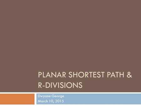 PLANAR SHORTEST PATH & R-DIVISIONS Dwyane George March 10, 2015.