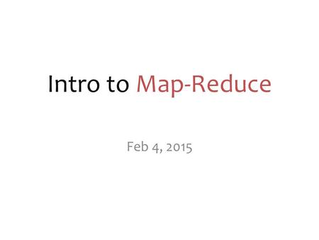 Intro to Map-Reduce Feb 4, 2015. map-reduce? A programming model or abstraction. A novel way of thinking about designing a solution to certain problems…