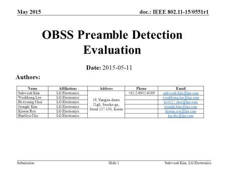 Doc.: IEEE 802.11-15/0551r1 SubmissionSuhwook Kim, LG ElectronicsSlide 1 OBSS Preamble Detection Evaluation Date: 2015-05-11 Authors: NameAffiliationsAddressPhoneEmail.