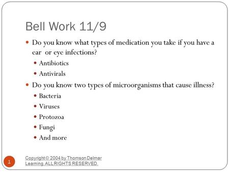 Bell Work 11/9 Do you know what types of medication you take if you have a ear or eye infections? Antibiotics Antivirals Do you know two types of microorganisms.