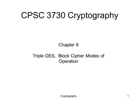Cryptography1 CPSC 3730 Cryptography Chapter 6 Triple DES, Block Cipher Modes of Operation.