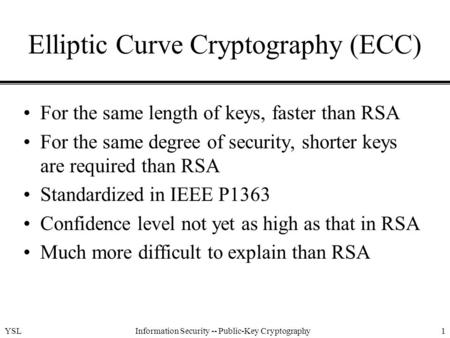 YSLInformation Security -- Public-Key Cryptography1 Elliptic Curve Cryptography (ECC) For the same length of keys, faster than RSA For the same degree.