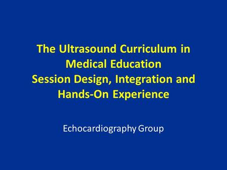 The Ultrasound Curriculum in Medical Education Session Design, Integration and Hands-On Experience Echocardiography Group.