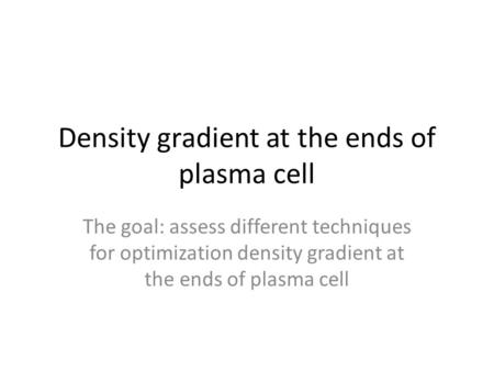 Density gradient at the ends of plasma cell The goal: assess different techniques for optimization density gradient at the ends of plasma cell.
