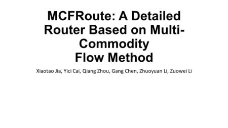 MCFRoute: A Detailed Router Based on Multi- Commodity Flow Method Xiaotao Jia, Yici Cai, Qiang Zhou, Gang Chen, Zhuoyuan Li, Zuowei Li.