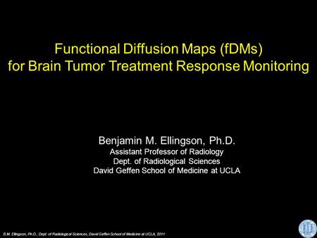 Functional Diffusion Maps (fDMs) for Brain Tumor Treatment Response Monitoring Benjamin M. Ellingson, Ph.D. Assistant Professor of Radiology Dept. of Radiological.