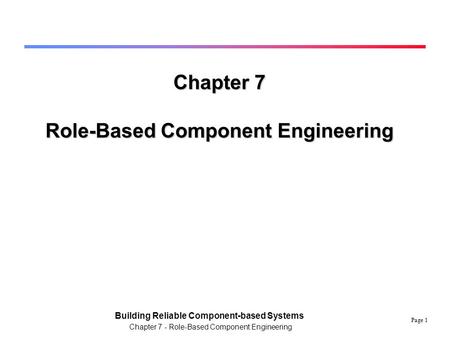 Page 1 Building Reliable Component-based Systems Chapter 7 - Role-Based Component Engineering Chapter 7 Role-Based Component Engineering.