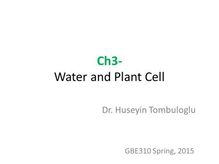 Ch3- Water and Plant Cell Dr. Huseyin Tombuloglu GBE310 Spring, 2015.