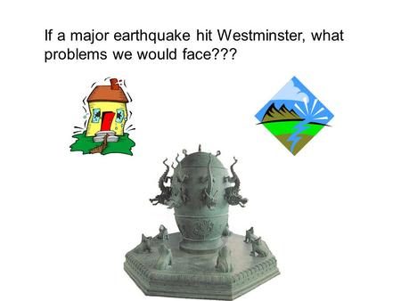 If a major earthquake hit Westminster, what problems we would face???
