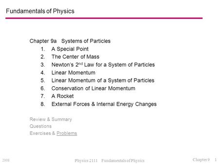 2008 Physics 2111 Fundamentals of Physics Chapter 9 1 Fundamentals of Physics Chapter 9a Systems of Particles 1.A Special Point 2.The Center of Mass 3.Newton’s.
