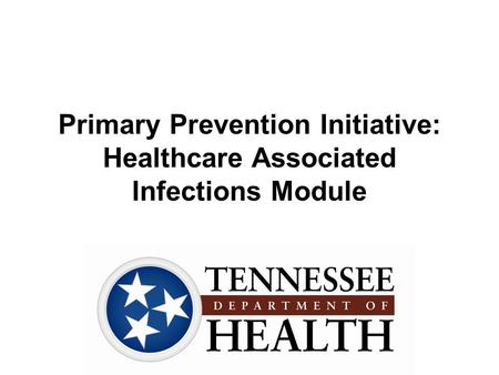 Primary Prevention Initiative: Healthcare Associated Infections Module.