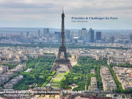 Priorities & Challenges for Paris Malte Meinshausen Climate Change Conversation Seminar, 17th March 2015 The University of Melbourne.