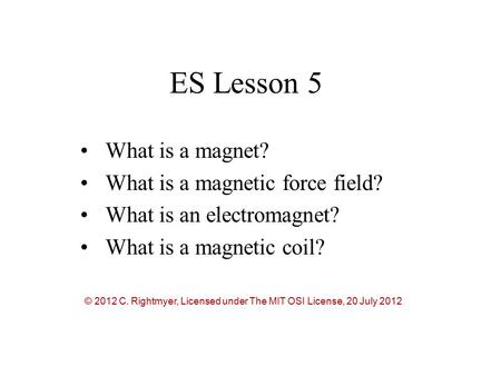 ES Lesson 5 What is a magnet? What is a magnetic force field? What is an electromagnet? What is a magnetic coil? © 2012 C. Rightmyer, Licensed under The.