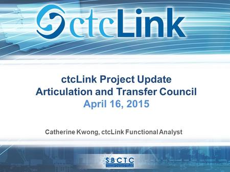 CtcLink Project Update Articulation and Transfer Council April 16, 2015 Catherine Kwong, ctcLink Functional Analyst.