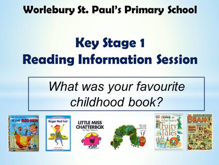 Worlebury St. Paul’s Primary School Key Stage 1 Reading Information Session What was your favourite childhood book?