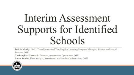 Interim Assessment Supports for Identified Schools Judith Mosby, K-12 Transformational Teaching for Learning Program Manager, Student and School Success,