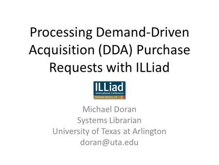 Processing Demand-Driven Acquisition (DDA) Purchase Requests with ILLiad Michael Doran Systems Librarian University of Texas at Arlington