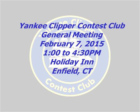 Yankee Clipper Contest Club General Meeting February 7, 2015 1:00 to 4:30PM Holiday Inn Enfield, CT.
